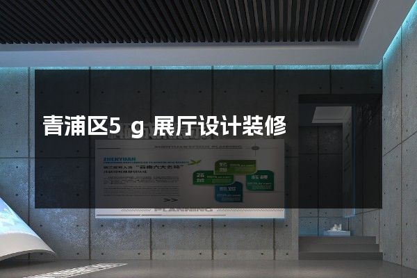 青浦区5g展厅设计装修