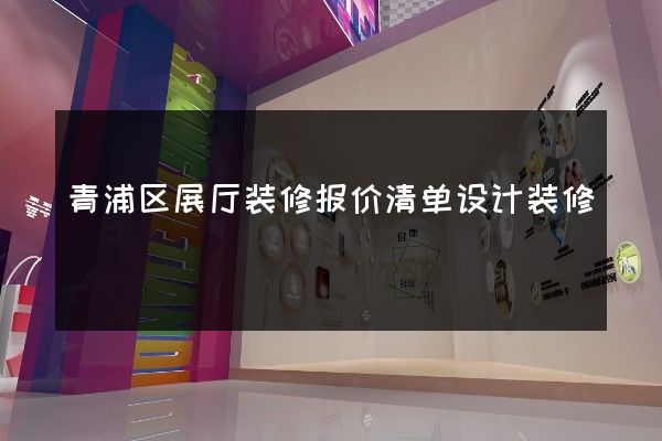 青浦区展厅装修报价清单设计装修