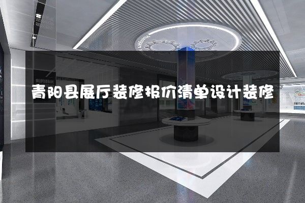 青阳县展厅装修报价清单设计装修