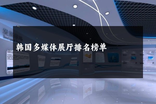 韩国多媒体展厅排名榜单