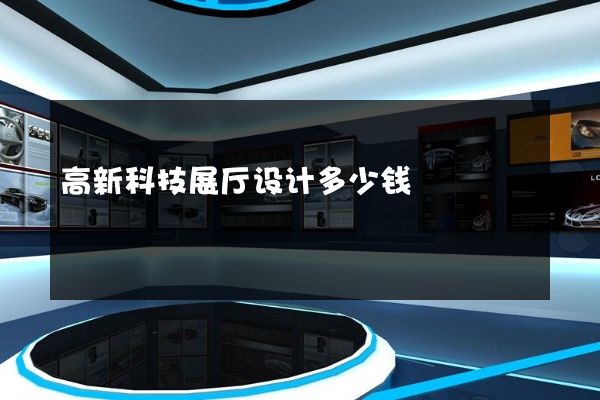 高新科技展厅设计多少钱