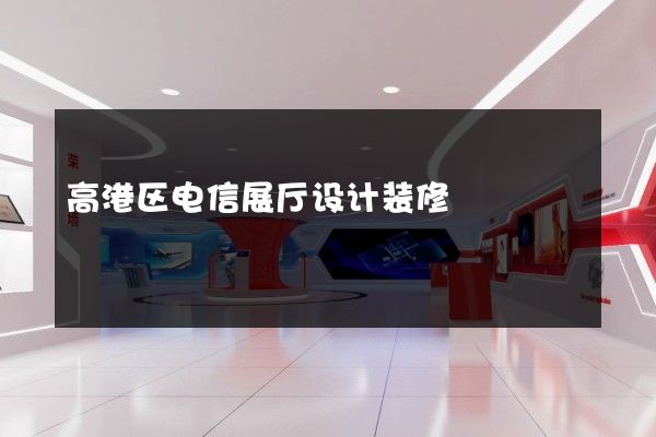 高港区电信展厅设计装修