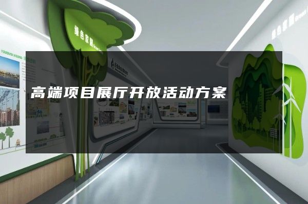 高端项目展厅开放活动方案