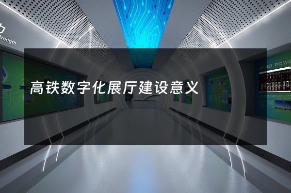 高铁数字化展厅建设意义