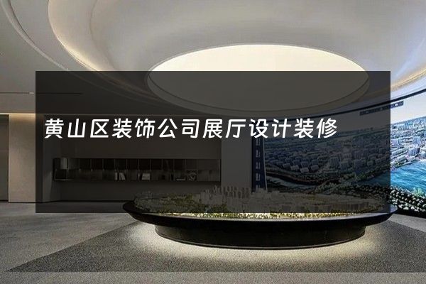 黄山区装饰公司展厅设计装修