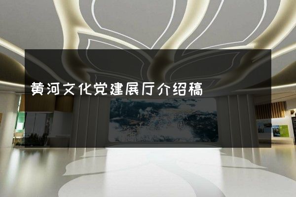 黄河文化党建展厅介绍稿