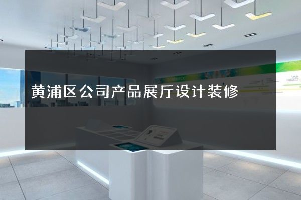 黄浦区公司产品展厅设计装修