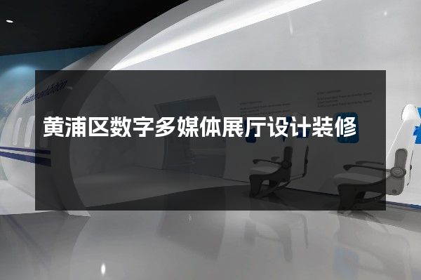 黄浦区数字多媒体展厅设计装修