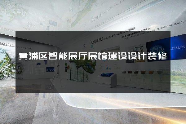 黄浦区智能展厅展馆建设设计装修