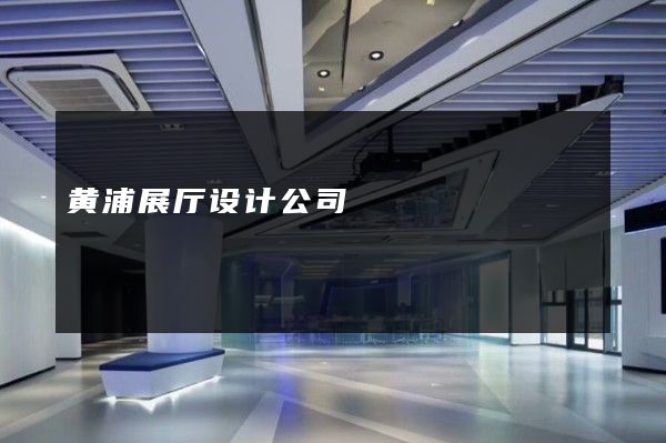 黄浦展厅设计公司