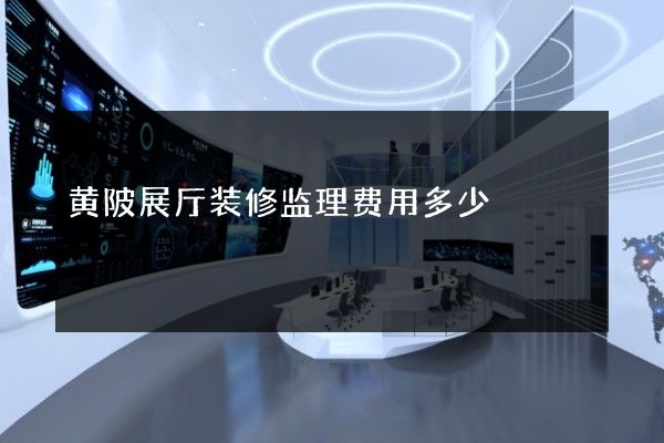 黄陂展厅装修监理费用多少