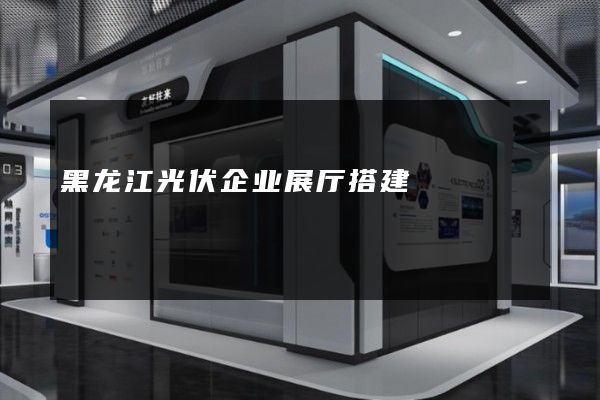 黑龙江光伏企业展厅搭建