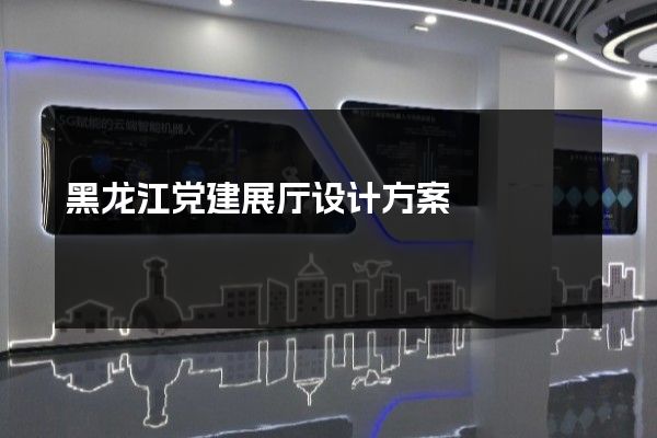 黑龙江党建展厅设计方案