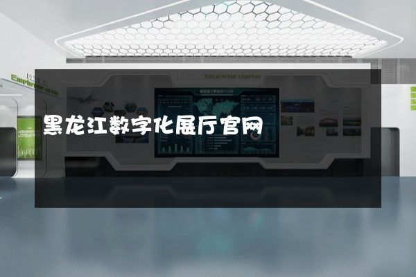 黑龙江数字化展厅官网