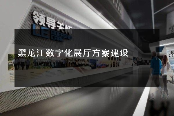 黑龙江数字化展厅方案建设