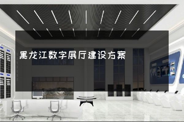 黑龙江数字展厅建设方案