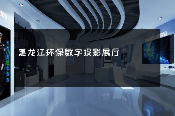 黑龙江环保数字投影展厅