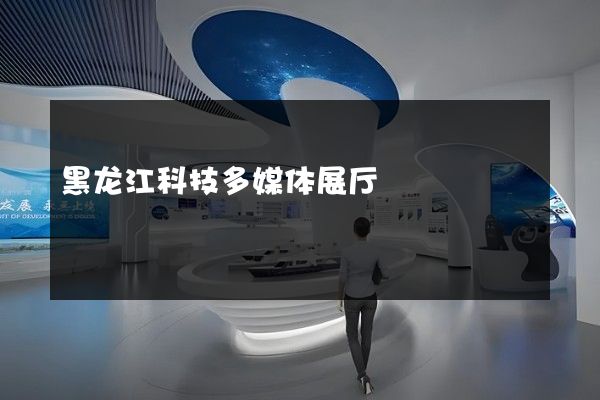 黑龙江科技多媒体展厅