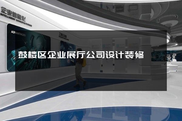 鼓楼区企业展厅公司设计装修