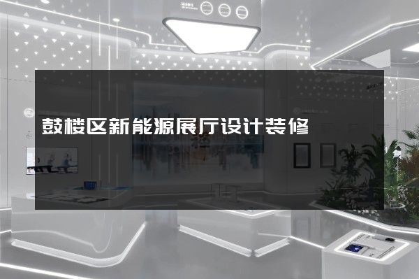 鼓楼区新能源展厅设计装修