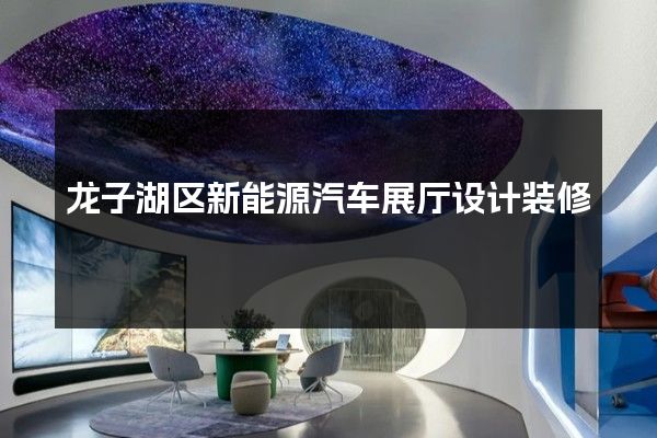 龙子湖区新能源汽车展厅设计装修