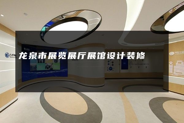 龙泉市展览展厅展馆设计装修