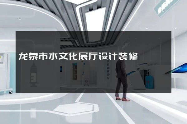 龙泉市水文化展厅设计装修