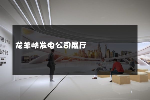 龙羊峡发电公司展厅